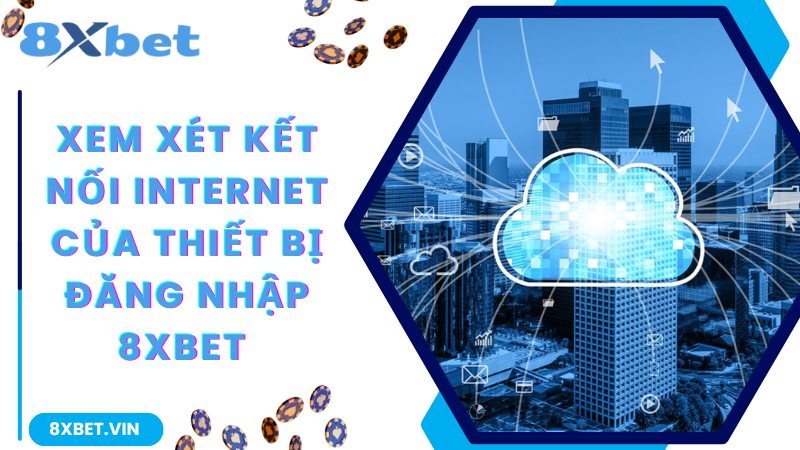 Xem xét kết nối internet của thiết bị đăng nhập 8Xbet